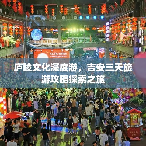 廬陵文化深度游，吉安三天旅游攻略探索之旅