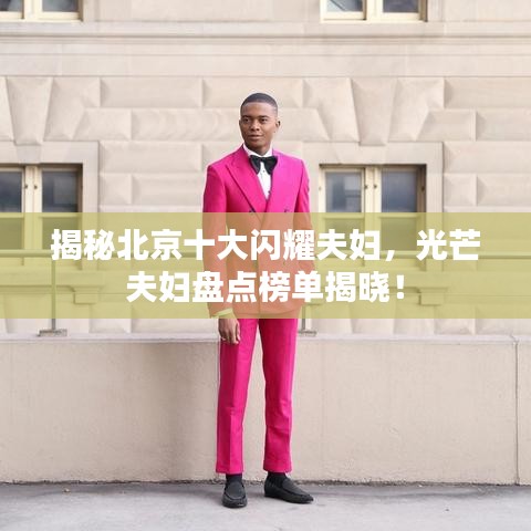 揭秘北京十大閃耀夫婦，光芒夫婦盤點榜單揭曉！