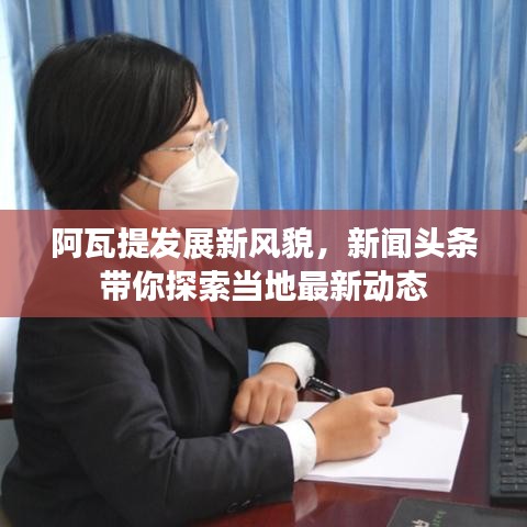 阿瓦提發(fā)展新風貌，新聞頭條帶你探索當?shù)刈钚聞討B(tài)