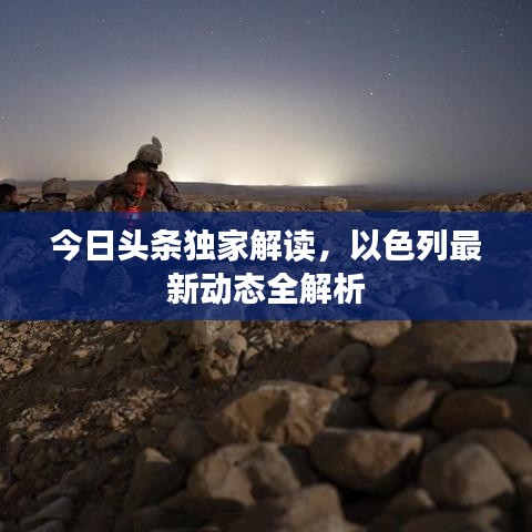 今日頭條獨家解讀，以色列最新動態(tài)全解析