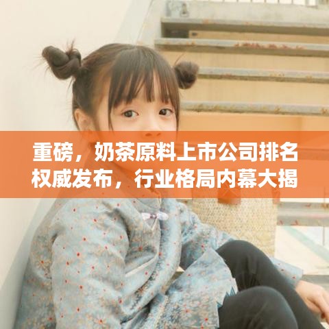 重磅，奶茶原料上市公司排名權(quán)威發(fā)布，行業(yè)格局內(nèi)幕大揭秘！