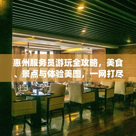 惠州服務員游玩全攻略，美食、景點與體驗美圖，一網(wǎng)打盡！