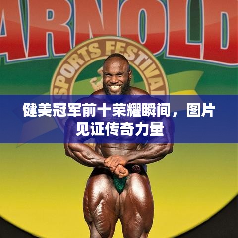 健美冠軍前十榮耀瞬間，圖片見證傳奇力量