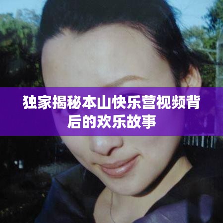 獨(dú)家揭秘本山快樂(lè)營(yíng)視頻背后的歡樂(lè)故事