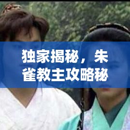 獨家揭秘，朱雀教主攻略秘籍——最新全面指南