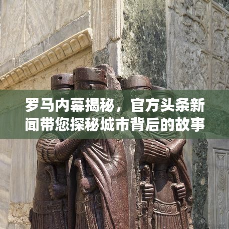 羅馬內(nèi)幕揭秘，官方頭條新聞帶您探秘城市背后的故事