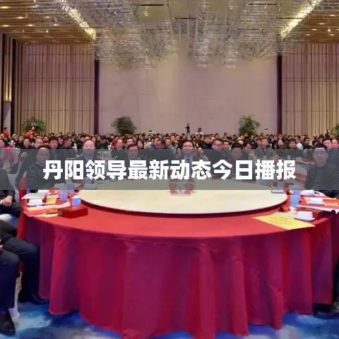 丹陽領(lǐng)導(dǎo)最新動(dòng)態(tài)今日播報(bào)