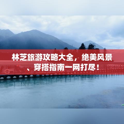 林芝旅游攻略大全，絕美風(fēng)景、穿搭指南一網(wǎng)打盡！