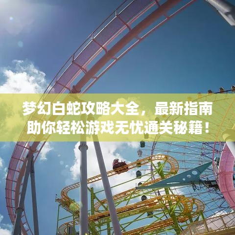 夢幻白蛇攻略大全，最新指南助你輕松游戲無憂通關(guān)秘籍！