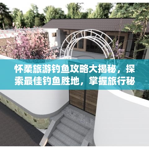 懷柔旅游釣魚攻略大揭秘，探索最佳釣魚勝地，掌握旅行秘籍！