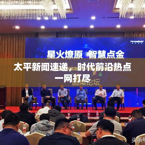 太平新聞速遞，時(shí)代前沿?zé)狳c(diǎn)一網(wǎng)打盡