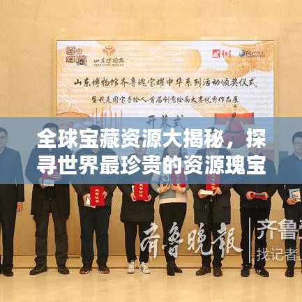 全球?qū)毑刭Y源大揭秘，探尋世界最珍貴的資源瑰寶排名