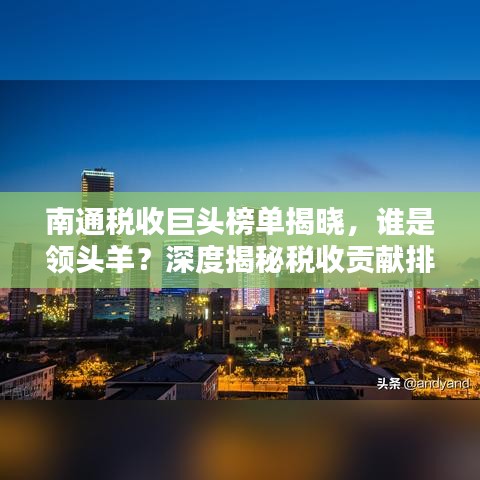 南通稅收巨頭榜單揭曉，誰(shuí)是領(lǐng)頭羊？深度揭秘稅收貢獻(xiàn)排名！