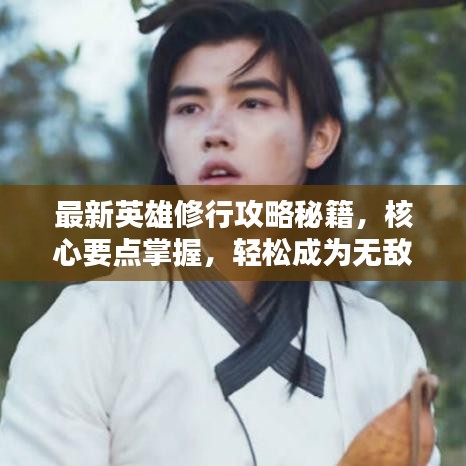 最新英雄修行攻略秘籍，核心要點掌握，輕松成為無敵英雄！