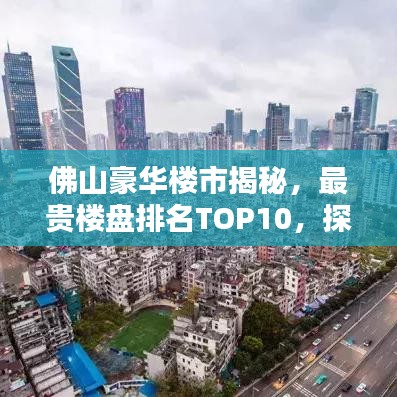 佛山豪華樓市揭秘，最貴樓盤排名TOP10，探尋高端住宅奧秘