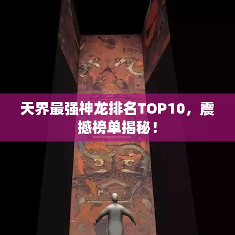 天界最強(qiáng)神龍排名TOP10，震撼榜單揭秘！
