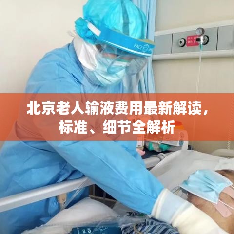 北京老人輸液費(fèi)用最新解讀，標(biāo)準(zhǔn)、細(xì)節(jié)全解析
