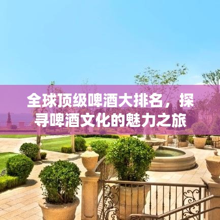 全球頂級(jí)啤酒大排名，探尋啤酒文化的魅力之旅
