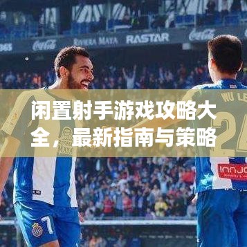 閑置射手游戲攻略大全，最新指南與策略全解析