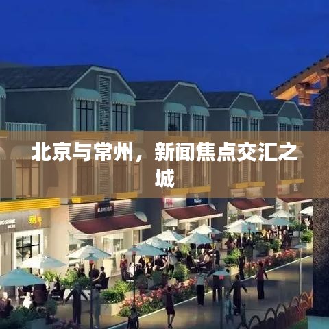 北京與常州，新聞焦點交匯之城