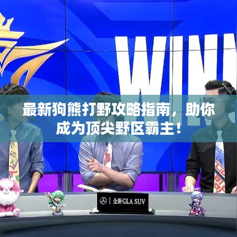 最新狗熊打野攻略指南，助你成為頂尖野區(qū)霸主！