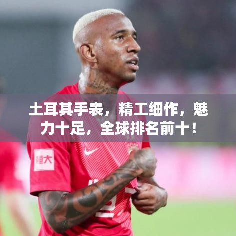 土耳其手表，精工細(xì)作，魅力十足，全球排名前十！