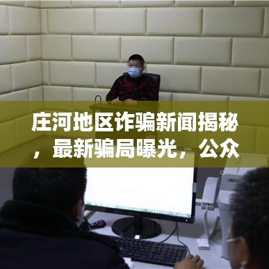 莊河地區(qū)詐騙新聞揭秘，最新騙局曝光，公眾警醒刻不容緩