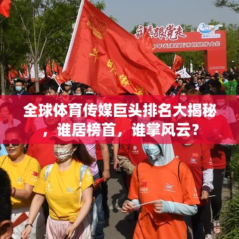 全球體育傳媒巨頭排名大揭秘，誰居榜首，誰掌風(fēng)云？