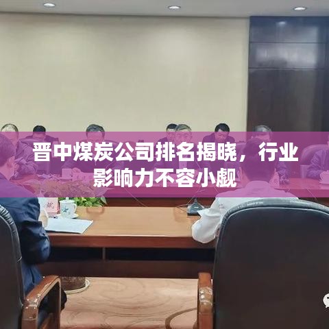 晉中煤炭公司排名揭曉，行業(yè)影響力不容小覷
