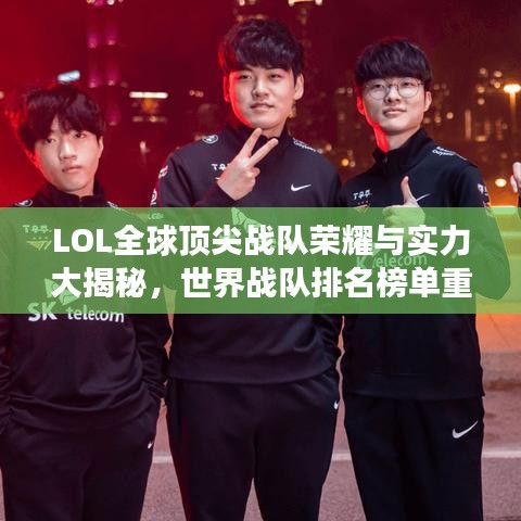 LOL全球頂尖戰(zhàn)隊(duì)榮耀與實(shí)力大揭秘，世界戰(zhàn)隊(duì)排名榜單重磅出爐！
