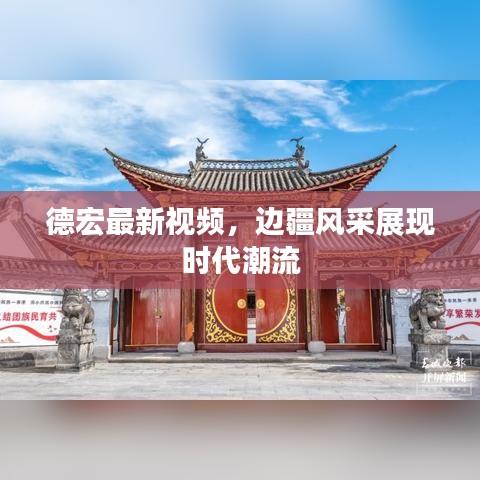 德宏最新視頻，邊疆風(fēng)采展現(xiàn)時(shí)代潮流