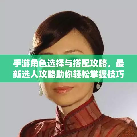 手游角色選擇與搭配攻略，最新選人攻略助你輕松掌握技巧