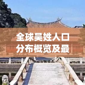 全球吳姓人口分布概覽及最多人口地區(qū)榜單揭秘