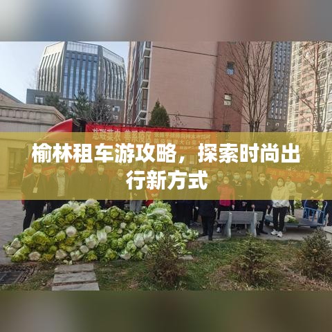 榆林租車游攻略，探索時(shí)尚出行新方式