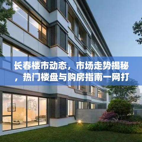 長(zhǎng)春樓市動(dòng)態(tài)，市場(chǎng)走勢(shì)揭秘，熱門樓盤與購(gòu)房指南一網(wǎng)打盡
