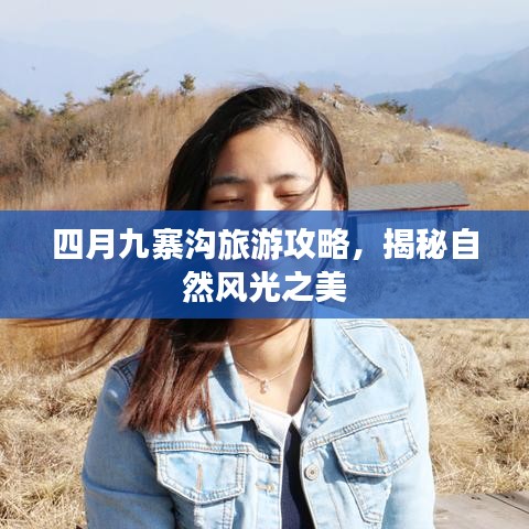 四月九寨溝旅游攻略，揭秘自然風(fēng)光之美