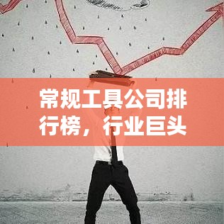 常規(guī)工具公司排行榜，行業(yè)巨頭與引領(lǐng)者揭秘