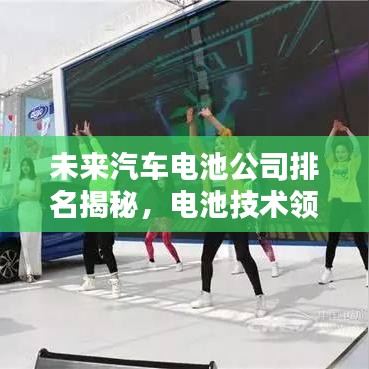未來汽車電池公司排名揭秘，電池技術領航者榜單揭曉！