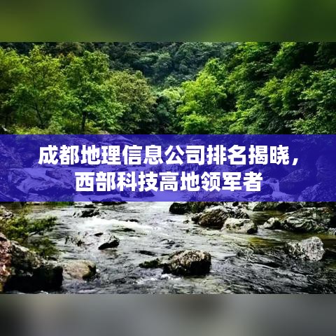 成都地理信息公司排名揭曉，西部科技高地領軍者