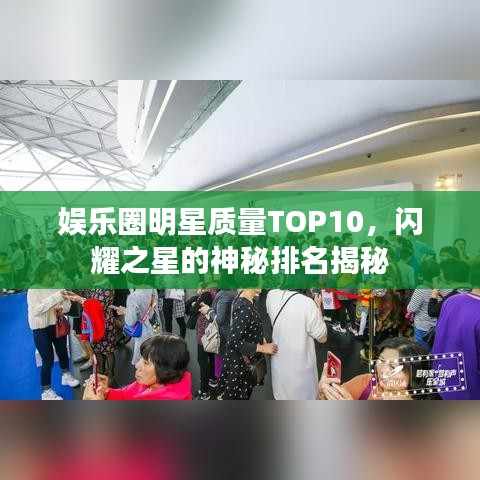 娛樂圈明星質(zhì)量TOP10，閃耀之星的神秘排名揭秘