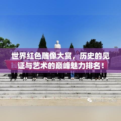 世界紅色雕像大賞，歷史的見證與藝術(shù)的巔峰魅力排名！