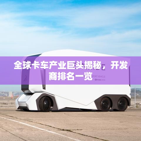 全球卡車產(chǎn)業(yè)巨頭揭秘，開發(fā)商排名一覽