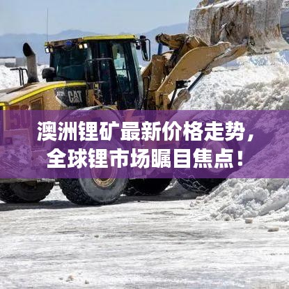 澳洲鋰礦最新價(jià)格走勢，全球鋰市場矚目焦點(diǎn)！