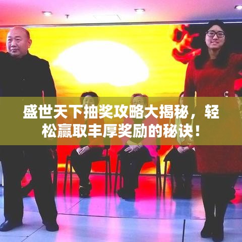 盛世天下抽獎攻略大揭秘，輕松贏取豐厚獎勵的秘訣！