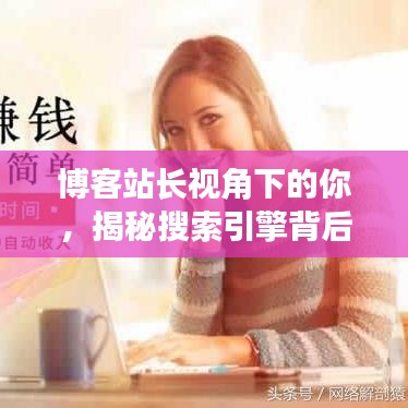 博客站長(zhǎng)視角下的你，揭秘搜索引擎背后的秘密，帶你一探究竟！