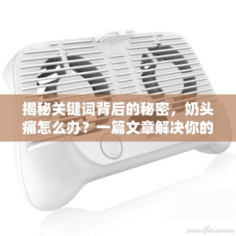 揭秘關(guān)鍵詞背后的秘密，奶頭痛怎么辦？一篇文章解決你的疑惑，專(zhuān)業(yè)解答助你輕松應(yīng)對(duì)！