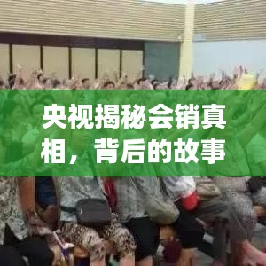 央視揭秘會銷真相，背后的故事等你來探索