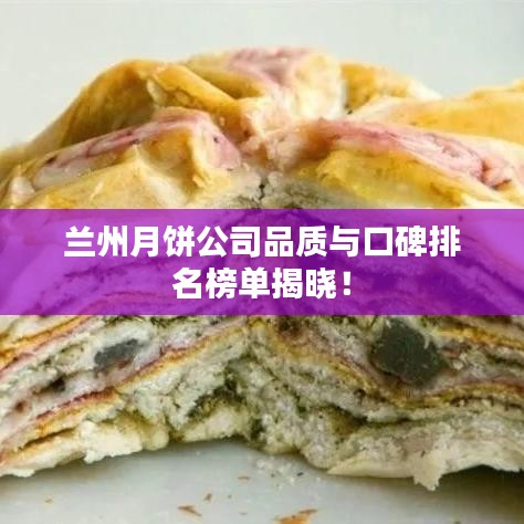 蘭州月餅公司品質(zhì)與口碑排名榜單揭曉！