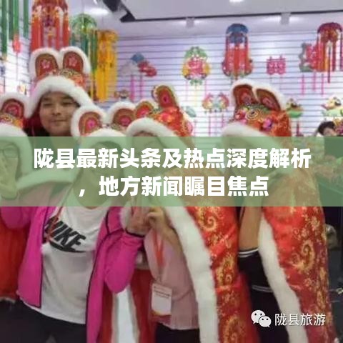 隴縣最新頭條及熱點(diǎn)深度解析，地方新聞矚目焦點(diǎn)