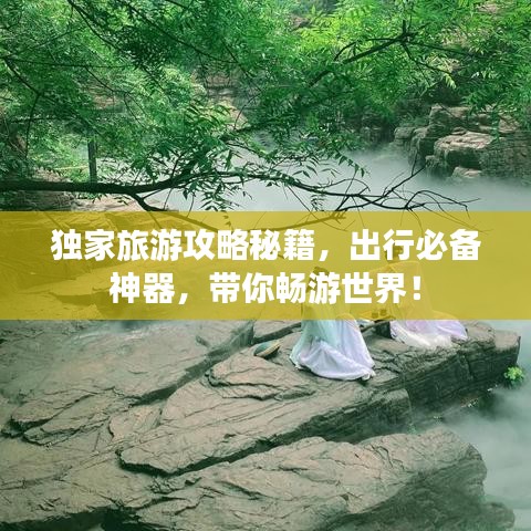 獨(dú)家旅游攻略秘籍，出行必備神器，帶你暢游世界！